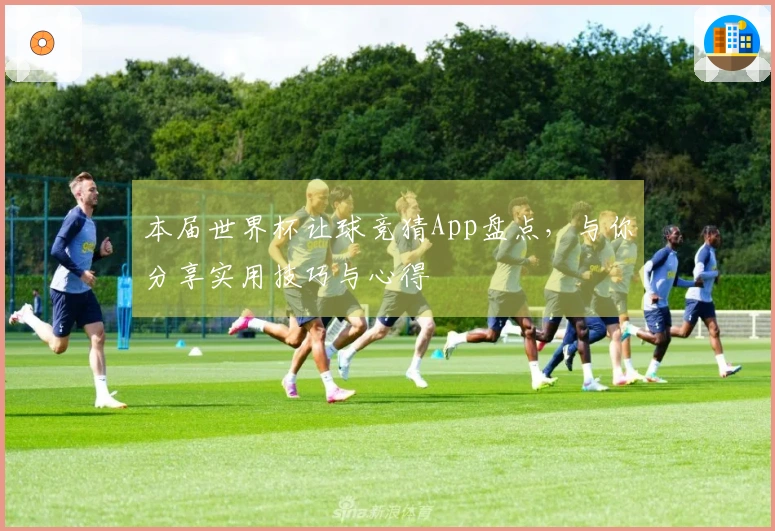本届世界杯让球竞猜App盘点，与你分享实用技巧与心得