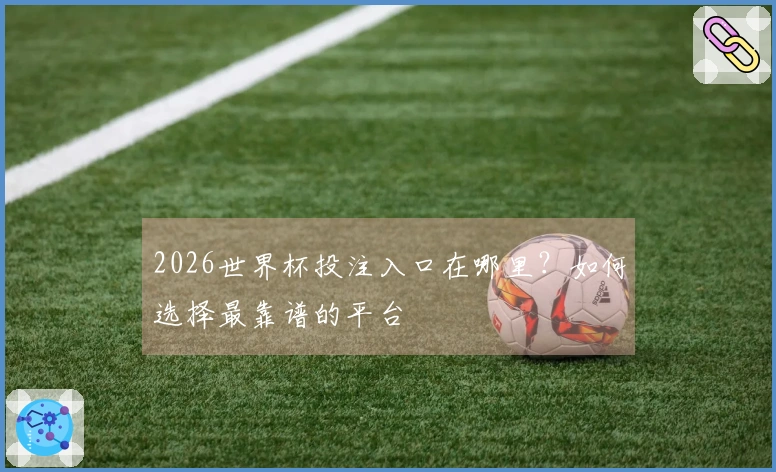2026世界杯投注入口在哪里？如何选择最靠谱的平台