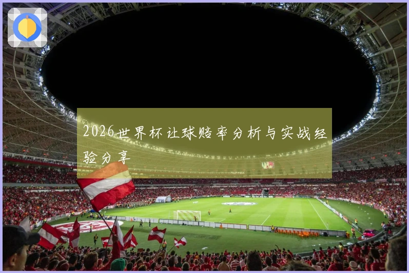 2026世界杯让球赔率分析与实战经验分享