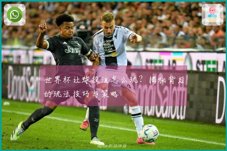 世界杯让球投注怎么玩？揭秘背后的玩法技巧与策略