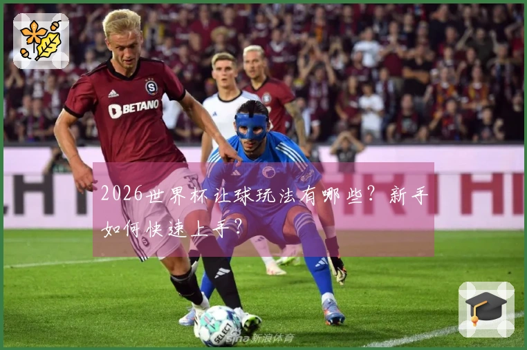 2026世界杯让球玩法有哪些？新手如何快速上手？