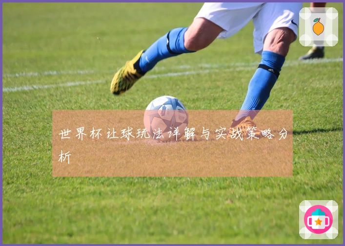 世界杯让球玩法详解与实战策略分析