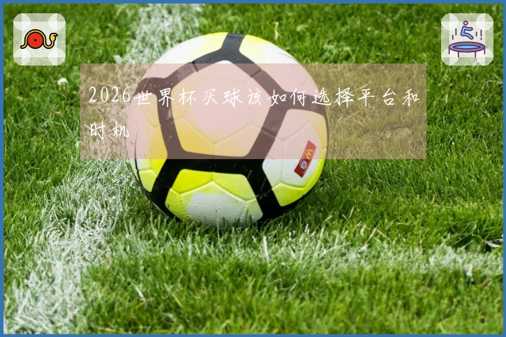 2026世界杯买球该如何选择平台和时机