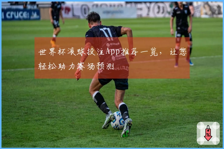 世界杯滚球投注App推荐一览，让您轻松助力赛场预测