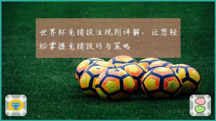 世界杯竞猜投注规则详解，让您轻松掌握竞猜技巧与策略