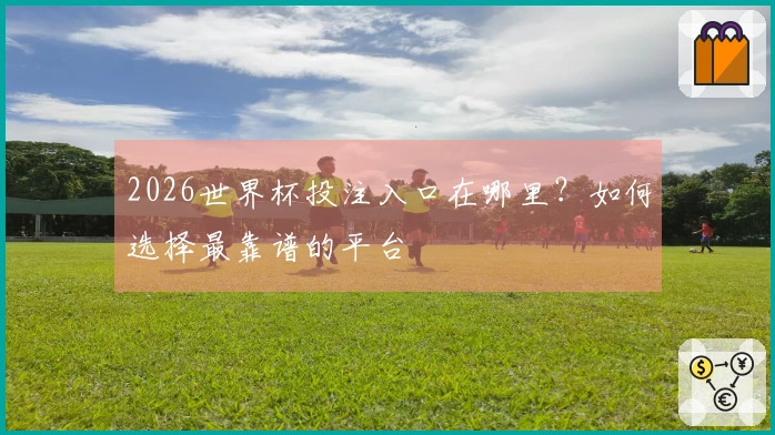 2026世界杯投注入口在哪里？如何选择最靠谱的平台
