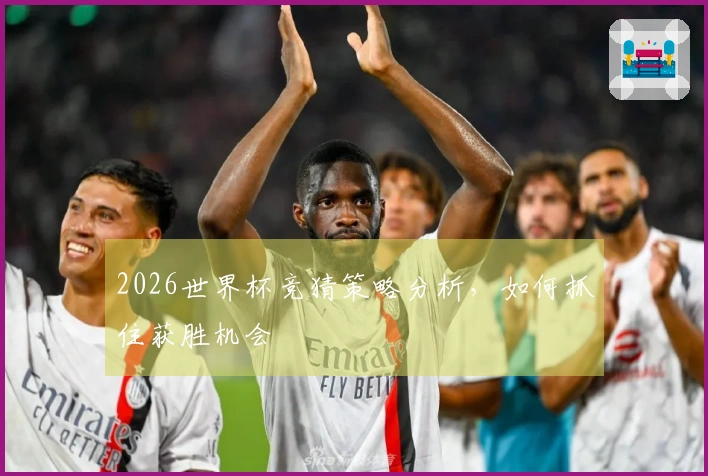 2026世界杯竞猜策略分析，如何抓住获胜机会