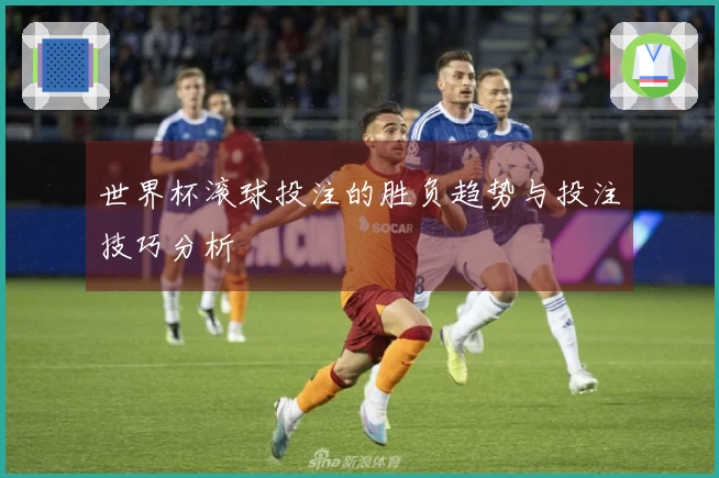 世界杯滚球投注的胜负趋势与投注技巧分析
