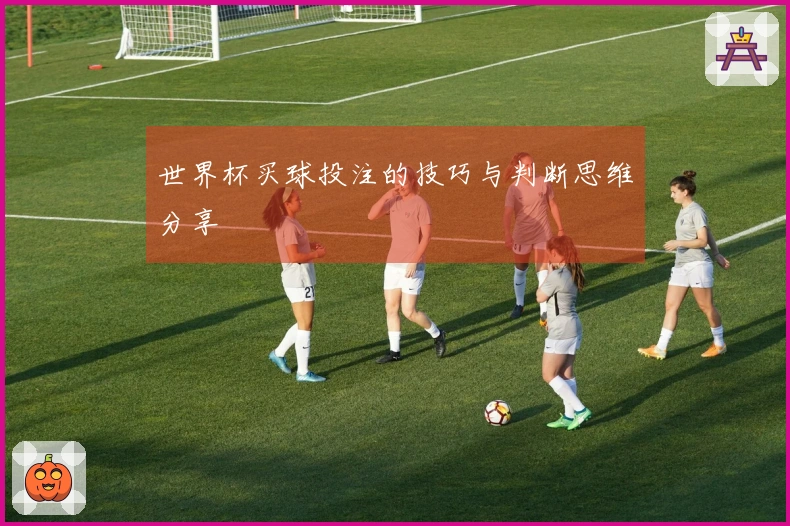 世界杯买球投注的技巧与判断思维分享