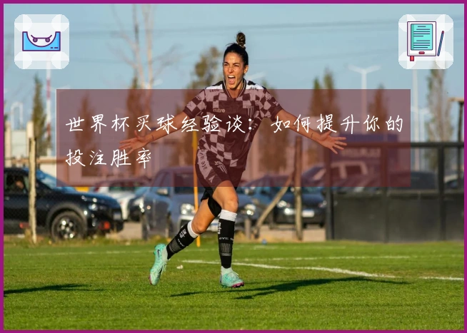 世界杯买球经验谈：如何提升你的投注胜率