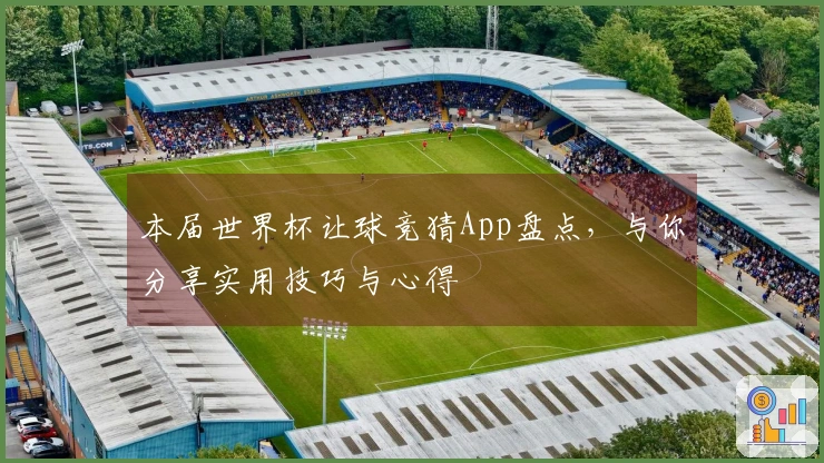 本届世界杯让球竞猜App盘点，与你分享实用技巧与心得